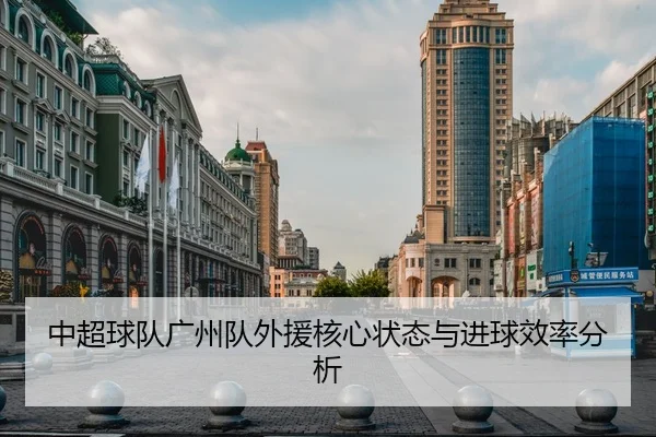 中超球队广州队外援核心状态与进球效率分析